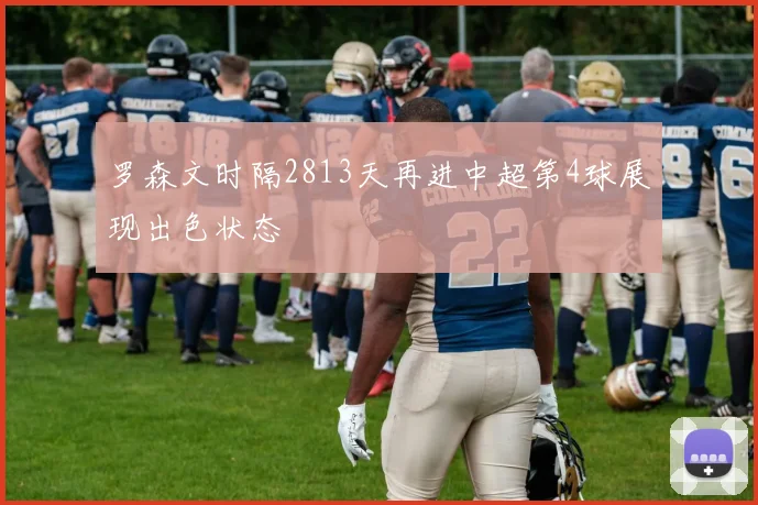 罗森文时隔2813天再进中超第4球展现出色状态