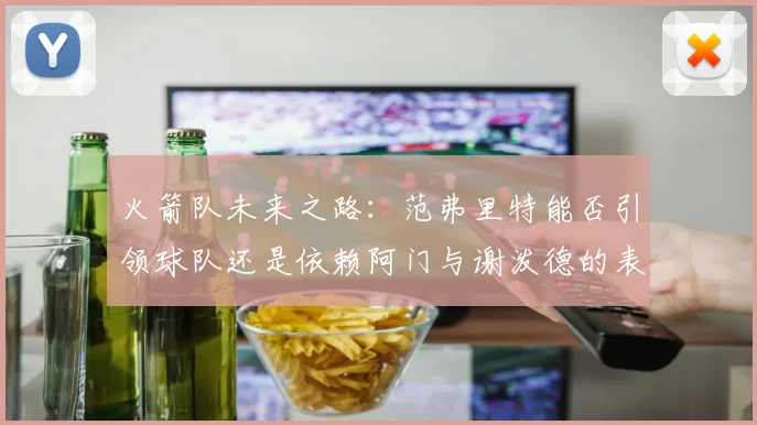 火箭队未来之路：范弗里特能否引领球队还是依赖阿门与谢泼德的表现