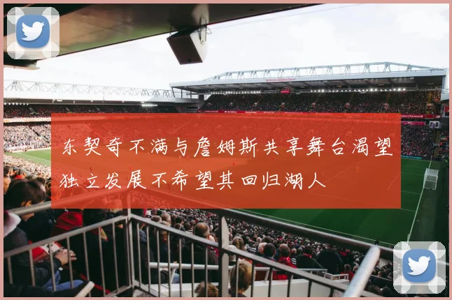 东契奇不满与詹姆斯共享舞台渴望独立发展不希望其回归湖人