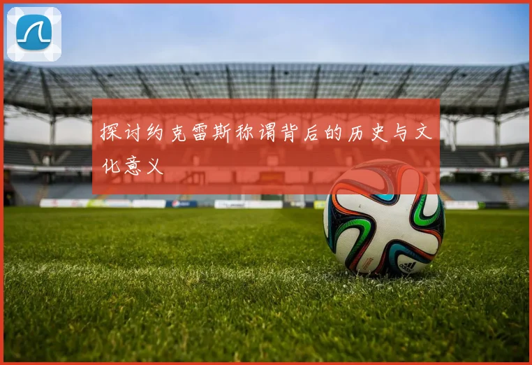 探讨约克雷斯称谓背后的历史与文化意义