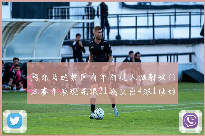 阿尔马达禁区内华丽过人抽射破门本赛季表现亮眼21战交出4球1助的佳绩