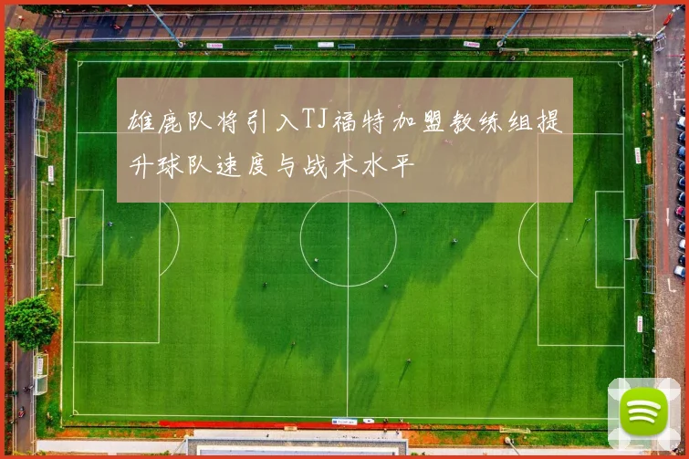 雄鹿队将引入TJ福特加盟教练组提升球队速度与战术水平