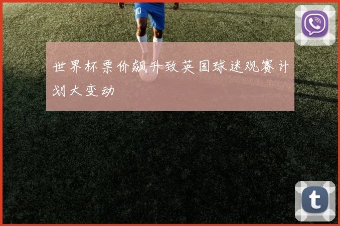 世界杯票价飙升致英国球迷观赛计划大变动