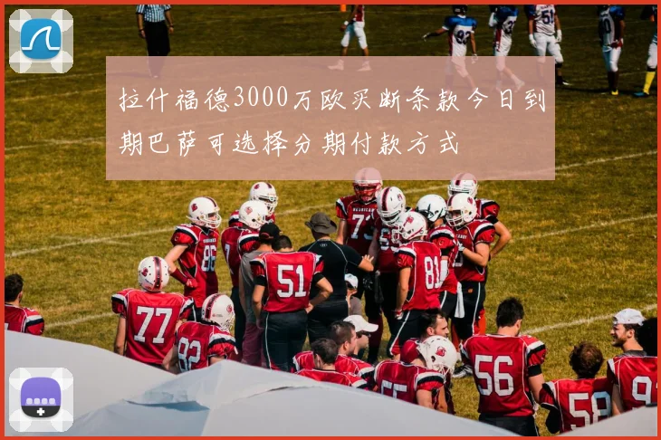 拉什福德3000万欧买断条款今日到期巴萨可选择分期付款方式