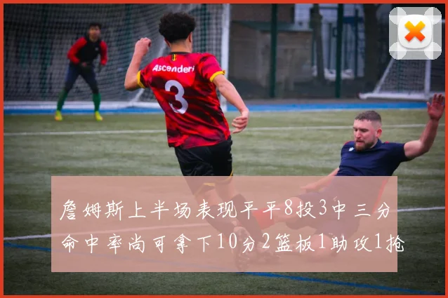 詹姆斯上半场表现平平8投3中三分命中率尚可拿下10分2篮板1助攻1抢断1盖帽
