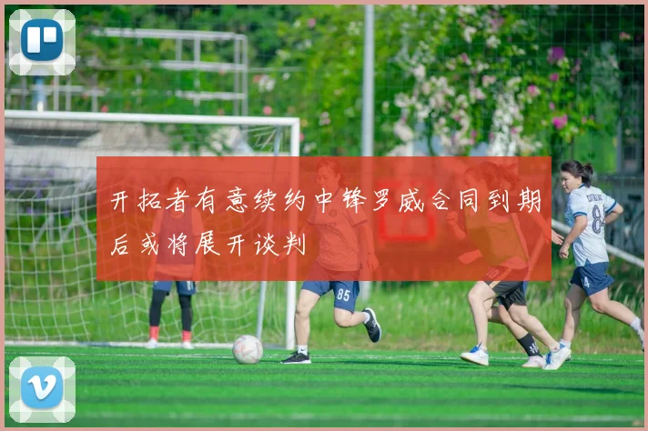开拓者有意续约中锋罗威合同到期后或将展开谈判